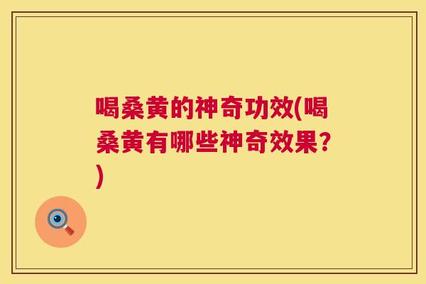 喝桑黄的神奇功效(喝桑黄有哪些神奇效果？)