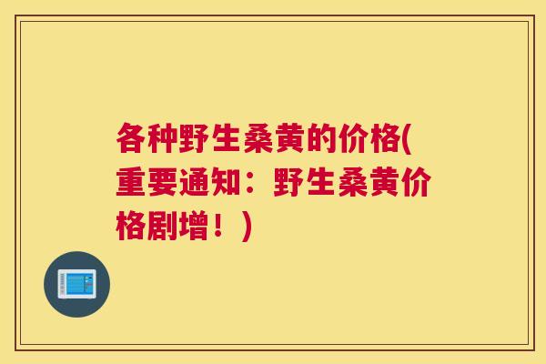 各种野生桑黄的价格(重要通知：野生桑黄价格剧增！)