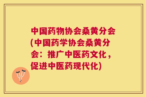 中国协会桑黄分会(中国药学协会桑黄分会：推广中医药文化，促进中医药现代化)