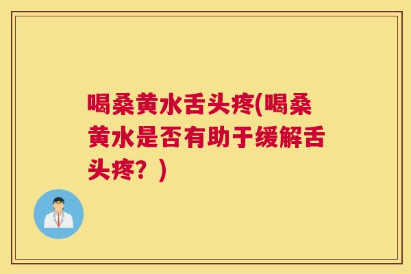 喝桑黄水舌头疼(喝桑黄水是否有助于缓解舌头疼？)