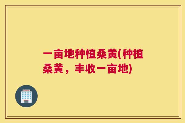 一亩地种植桑黄(种植桑黄,丰收一亩地) 一亩地种植桑黄(种植桑黄,丰收一亩地)