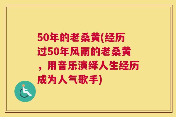 50年的老桑黄(经历过50年风雨的老桑黄，用音乐演绎人生经历成为人气歌手)