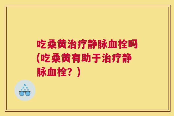 吃桑黄静脉吗(吃桑黄有助于静脉？)