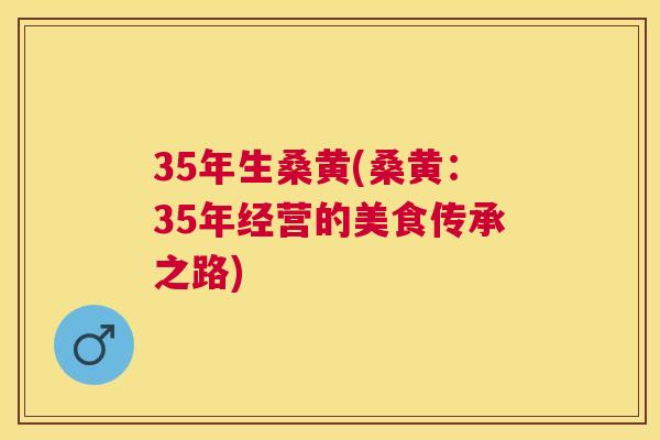 35年生桑黄(桑黄：35年经营的美食传承之路)