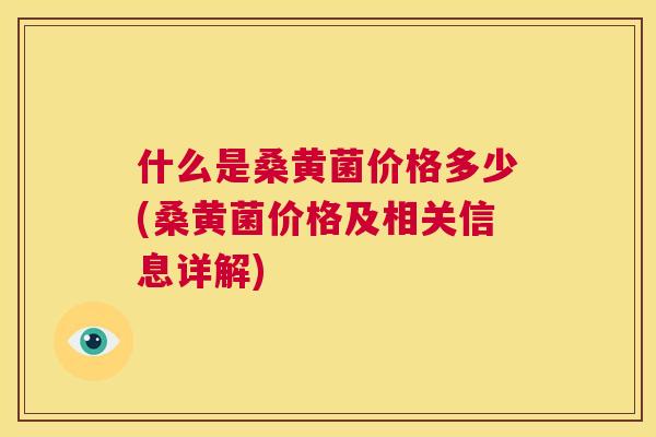 什么是桑黄菌价格多少(桑黄菌价格及相关信息详解)