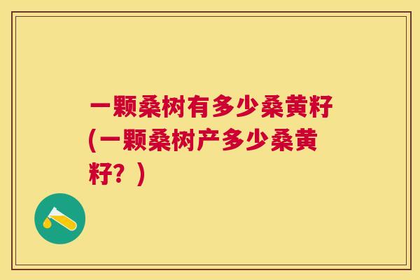 一颗桑树有多少桑黄籽(一颗桑树产多少桑黄籽？)