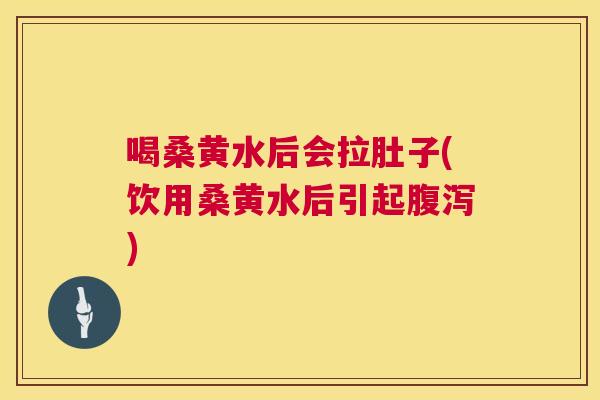 喝桑黄水后会拉肚子(饮用桑黄水后引起)