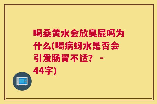 喝桑黄水会放臭屁吗为什么(喝蚜水是否会引发肠胃不适？ - 44字)