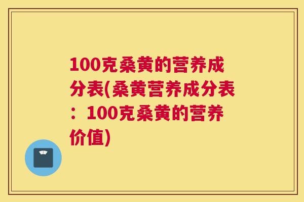 100克桑黄的营养成分表(桑黄营养成分表：100克桑黄的营养价值)
