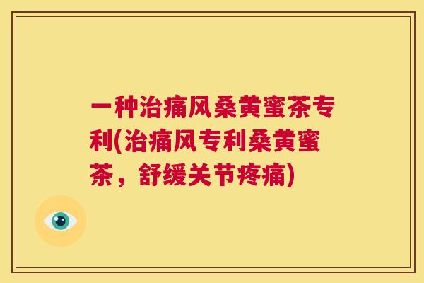 一种桑黄蜜茶专利(专利桑黄蜜茶，舒缓关节)