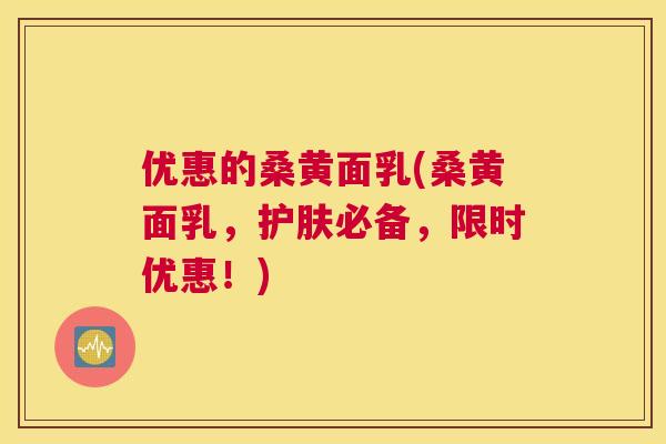 优惠的桑黄面乳(桑黄面乳，护肤必备，限时优惠！)
