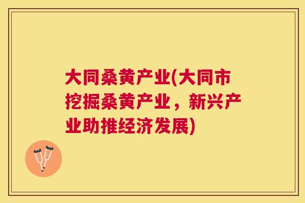 大同桑黄产业(大同市挖掘桑黄产业，新兴产业助推经济发展)