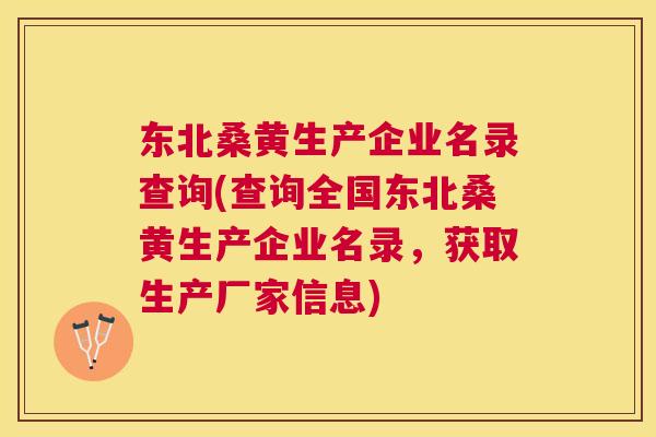 东北桑黄生产企业名录查询(查询全国东北桑黄生产企业名录，获取生产厂家信息)
