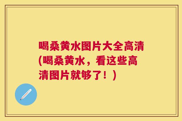喝桑黄水图片大全高清(喝桑黄水，看这些高清图片就够了！)