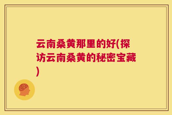 云南桑黄那里的好(探访云南桑黄的秘密宝藏)