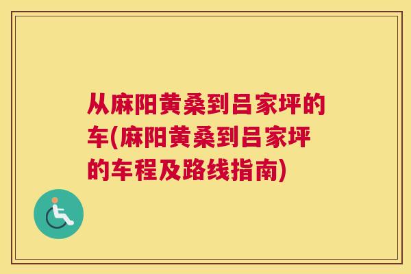 从麻阳黄桑到吕家坪的车(麻阳黄桑到吕家坪的车程及路线指南)