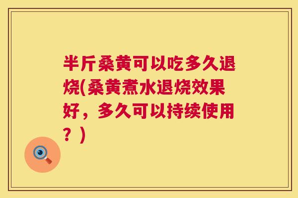 半斤桑黄可以吃多久退烧(桑黄煮水退烧效果好，多久可以持续使用？)
