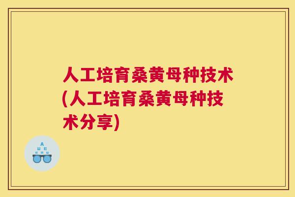 人工培育桑黄母种技术(人工培育桑黄母种技术分享)