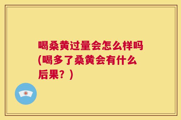 喝桑黄过量会怎么样吗(喝多了桑黄会有什么后果？)