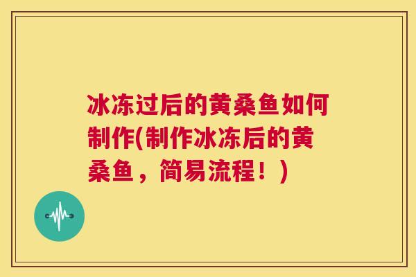 冰冻过后的黄桑鱼如何制作(制作冰冻后的黄桑鱼，简易流程！)