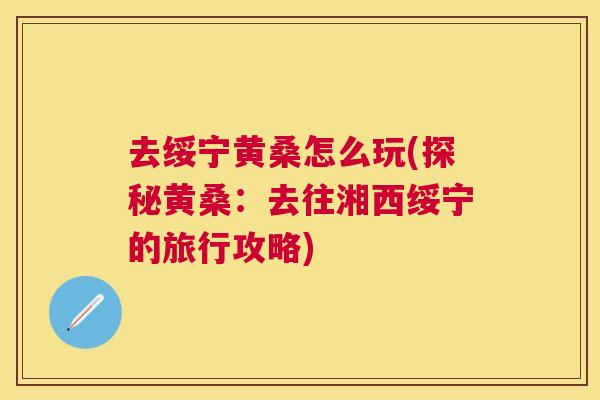 去绥宁黄桑怎么玩(探秘黄桑：去往湘西绥宁的旅行攻略)