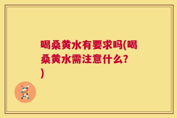 喝桑黄水有要求吗(喝桑黄水需注意什么？ )