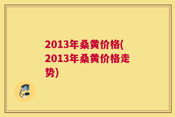2013年桑黄价格(2013年桑黄价格走势)