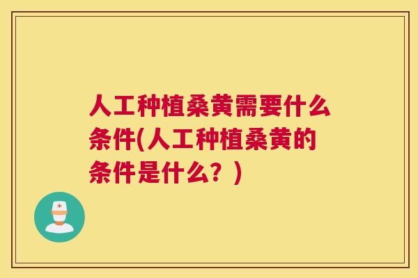 人工种植桑黄需要什么条件(人工种植桑黄的条件是什么？)