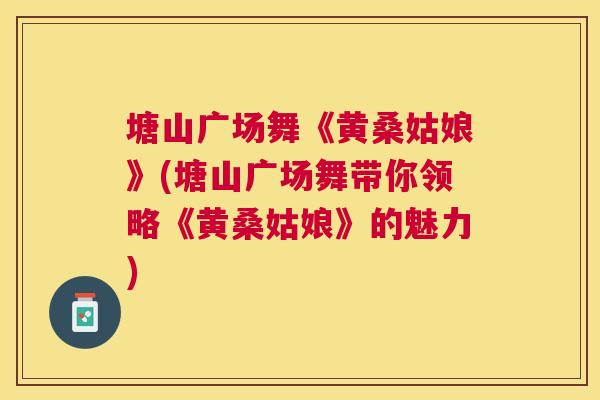 塘山广场舞《黄桑姑娘》(塘山广场舞带你领略《黄桑姑娘》的魅力)