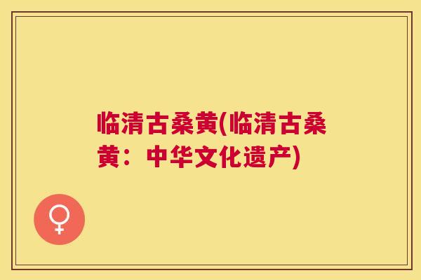 临清古桑黄(临清古桑黄：中华文化遗产)