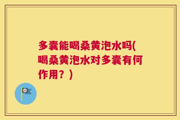 多囊能喝桑黄泡水吗(喝桑黄泡水对多囊有何作用？)