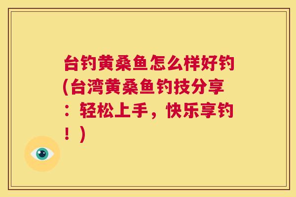 台钓黄桑鱼怎么样好钓(台湾黄桑鱼钓技分享：轻松上手，快乐享钓！)
