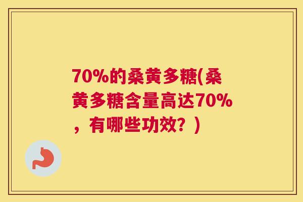 70%的桑黄多糖(桑黄多糖含量高达70%，有哪些功效？)