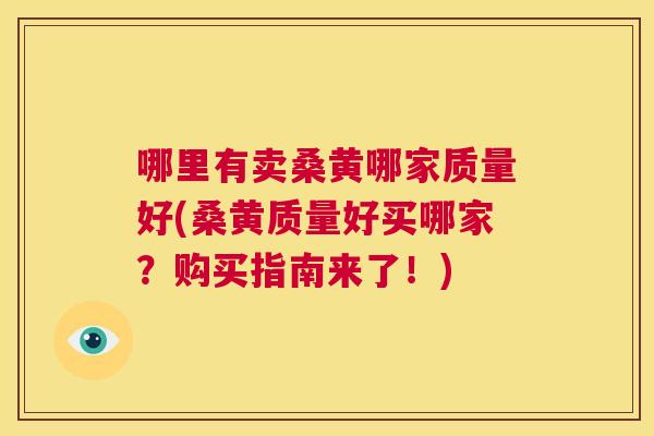 哪里有卖桑黄哪家质量好(桑黄质量好买哪家？购买指南来了！)