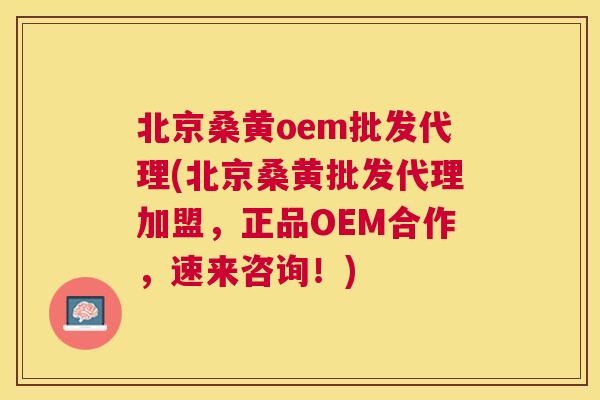 北京桑黄oem批发代理(北京桑黄批发代理加盟，正品OEM合作，速来咨询！)