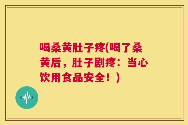 喝桑黄肚子疼(喝了桑黄后，肚子剧疼：当心饮用食品安全！)