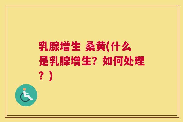 乳腺增生 桑黄(什么是乳腺增生？如何处理？)