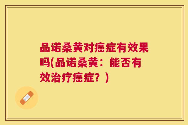 品诺桑黄对症有效果吗(品诺桑黄：能否有效症？)