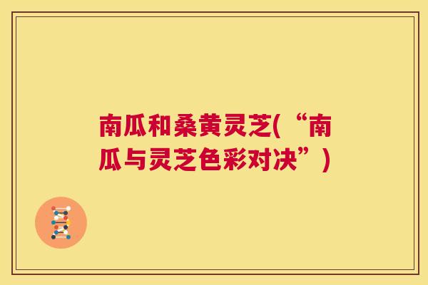 南瓜和桑黄灵芝(“南瓜与灵芝色彩对决”)