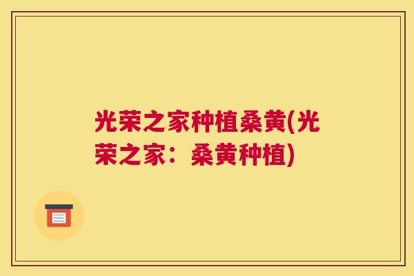 光荣之家种植桑黄(光荣之家：桑黄种植)