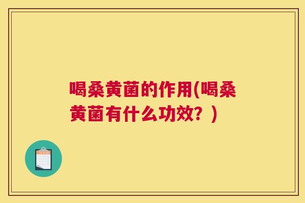 喝桑黄菌的作用(喝桑黄菌有什么功效？)