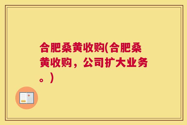 合肥桑黄收购(合肥桑黄收购，公司扩大业务。)