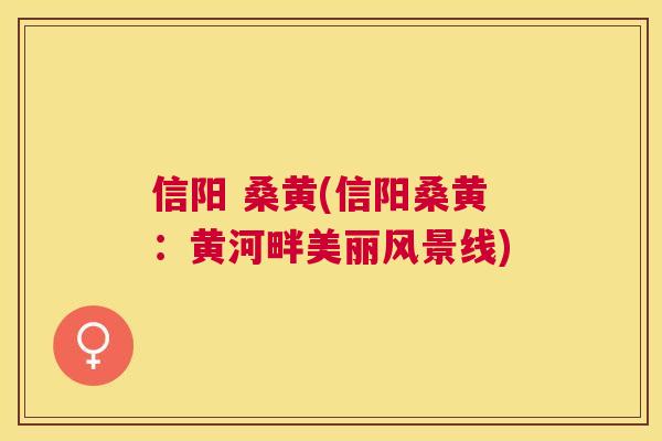 信阳 桑黄(信阳桑黄：黄河畔美丽风景线)