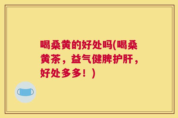 喝桑黄的好处吗(喝桑黄茶，益气健脾，好处多多！)
