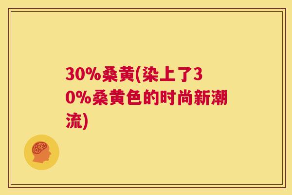 30%桑黄(染上了30%桑黄色的时尚新潮流)