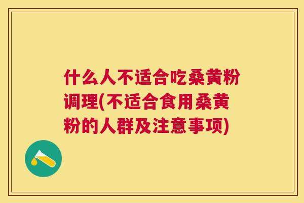什么人不适合吃桑黄粉调理(不适合食用桑黄粉的人群及注意事项)