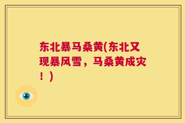 东北暴马桑黄(东北又现暴风雪，马桑黄成灾！)