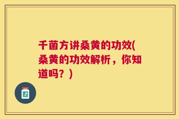千菌方讲桑黄的功效(桑黄的功效解析，你知道吗？)