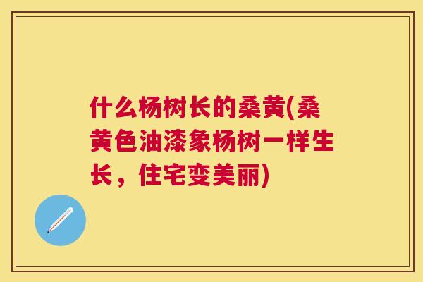 什么杨树长的桑黄(桑黄色油漆象杨树一样生长，住宅变美丽)