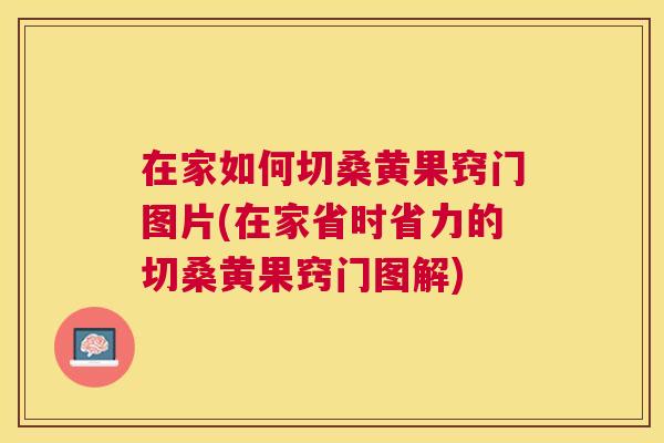 在家如何切桑黄果窍门图片(在家省时省力的切桑黄果窍门图解)